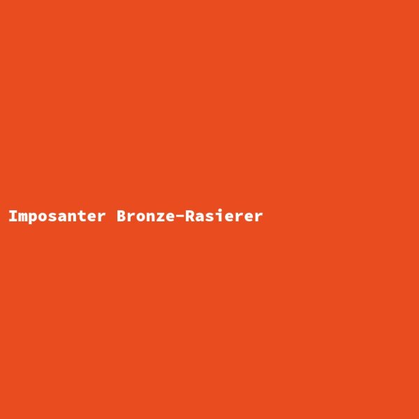 Imposanter Bronze-Rasierer